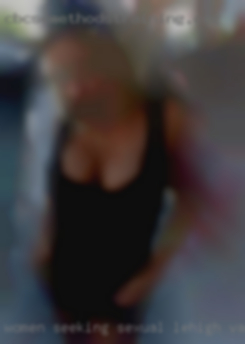Women seeking sexual enjoyment Lehigh Valley, PA.
